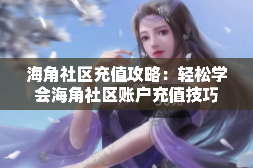 海角社区充值攻略：轻松学会海角社区账户充值技巧