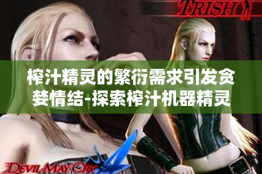 榨汁精灵的繁衍需求引发贪婪情结-探索榨汁机器精灵繁衍的关键条件
