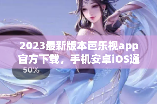 2023最新版本芭乐视app官方下载，手机安卓iOS通用，免费观看热门影视资源