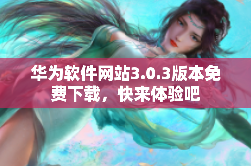 华为软件网站3.0.3版本免费下载，快来体验吧