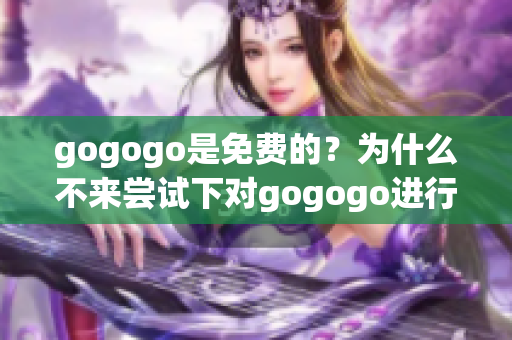 gogogo是免费的？为什么不来尝试下对gogogo进行伪装？