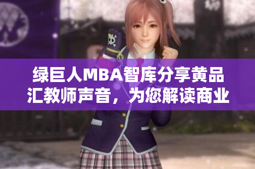 绿巨人MBA智库分享黄品汇教师声音，为您解读商业管理MBA知识