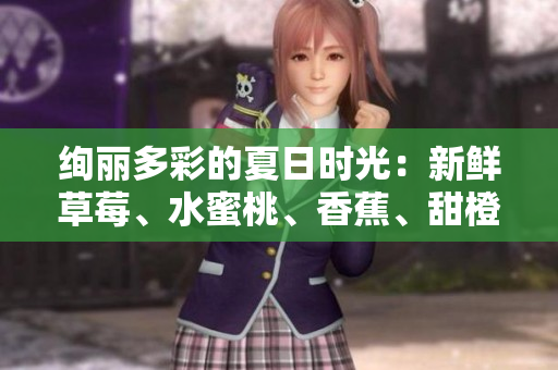 绚丽多彩的夏日时光：新鲜草莓、水蜜桃、香蕉、甜橙和芒果的缤纷滋味