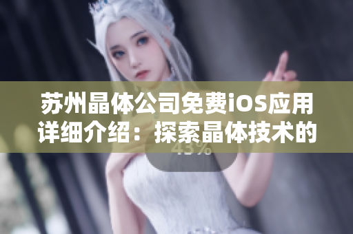 苏州晶体公司免费iOS应用详细介绍：探索晶体技术的前沿创新，轻松实现个性定制与独特体验