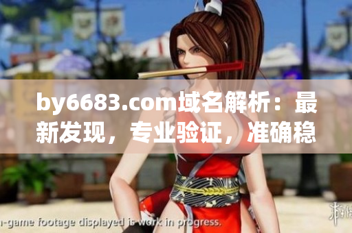 by6683.com域名解析：最新发现，专业验证，准确稳定