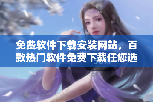 免费软件下载安装网站，百款热门软件免费下载任您选择