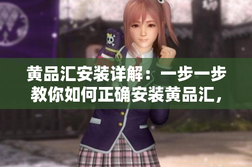 黄品汇安装详解：一步一步教你如何正确安装黄品汇，从而帮助店主更好地运营店铺
