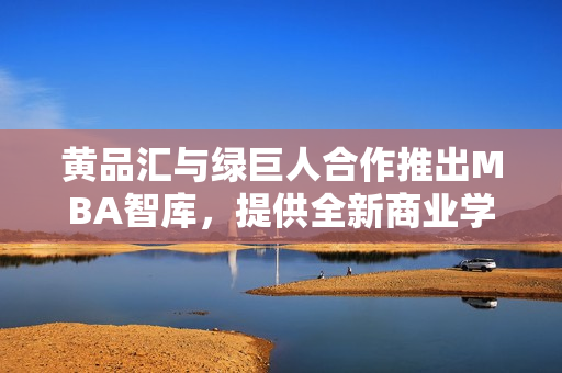 黄品汇与绿巨人合作推出MBA智库，提供全新商业学习体验