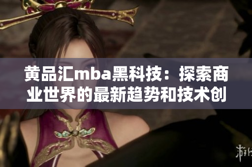 黄品汇mba黑科技：探索商业世界的最新趋势和技术创新