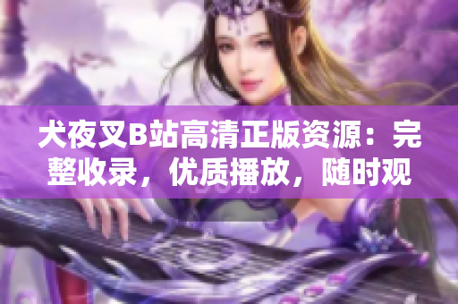 犬夜叉B站高清正版资源：完整收录，优质播放，随时观赏