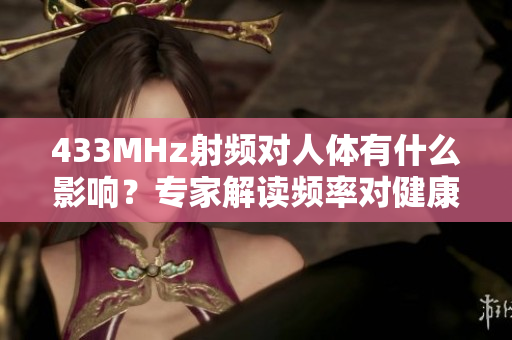 433MHz射频对人体有什么影响？专家解读频率对健康的潜在影响