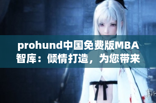 prohund中国免费版MBA智库：倾情打造，为您带来卓越商学教育