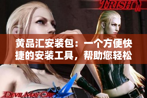 黄品汇安装包：一个方便快捷的安装工具，帮助您轻松解决安装问题