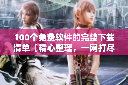 100个免费软件的完整下载清单【精心整理，一网打尽】