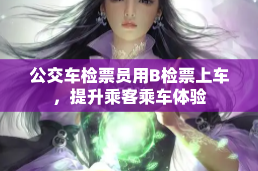 公交车检票员用B检票上车，提升乘客乘车体验