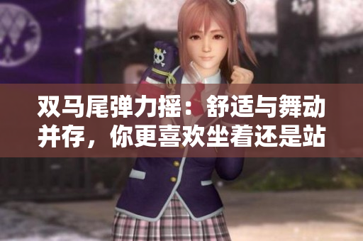 双马尾弹力摇：舒适与舞动并存，你更喜欢坐着还是站着跳？