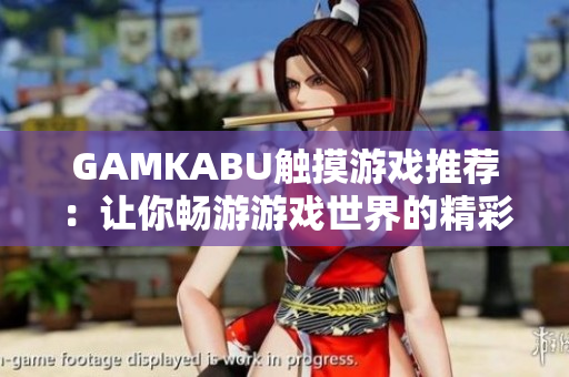 GAMKABU触摸游戏推荐：让你畅游游戏世界的精彩合集