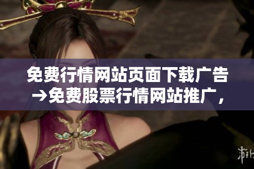 免费行情网站页面下载广告→免费股票行情网站推广，即刻获取实时市场数据