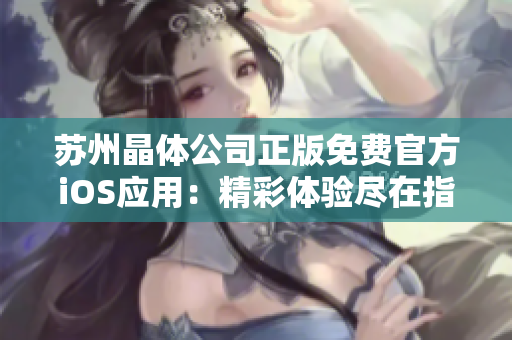 苏州晶体公司正版免费官方iOS应用：精彩体验尽在指尖