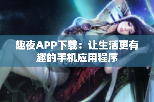 趣夜APP下载：让生活更有趣的手机应用程序