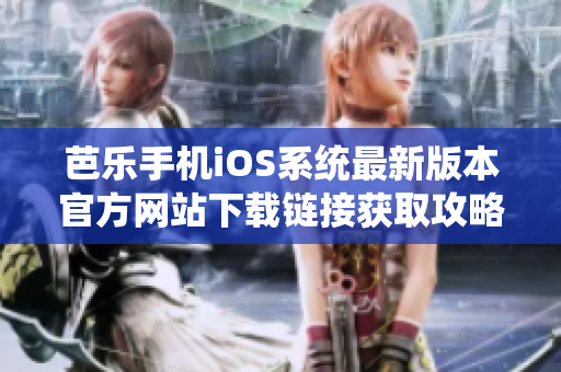 芭乐手机iOS系统最新版本官方网站下载链接获取攻略