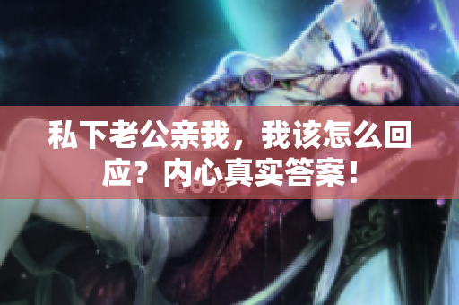 私下老公亲我，我该怎么回应？内心真实答案！