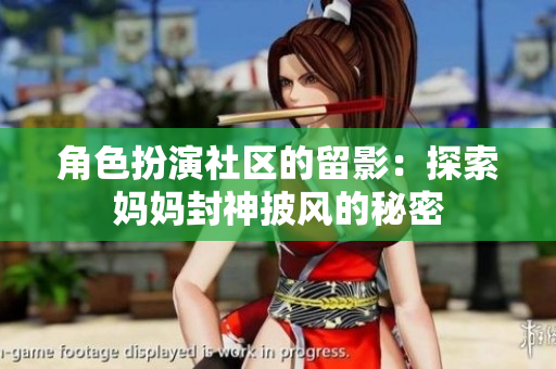 角色扮演社区的留影：探索妈妈封神披风的秘密