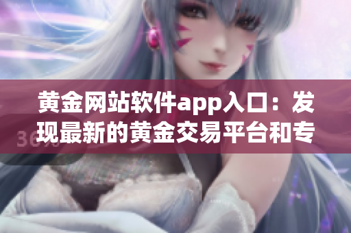 黄金网站软件app入口：发现最新的黄金交易平台和专业分析工具