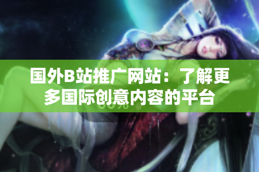 国外B站推广网站：了解更多国际创意内容的平台