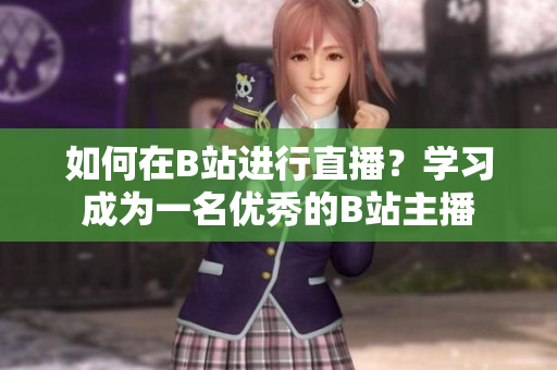 如何在B站进行直播？学习成为一名优秀的B站主播