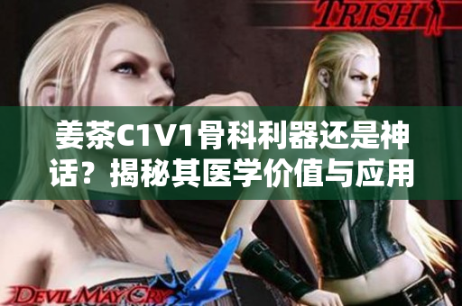 姜茶C1V1骨科利器还是神话？揭秘其医学价值与应用前景