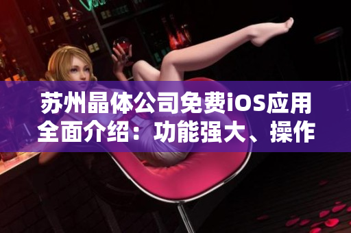 苏州晶体公司免费iOS应用全面介绍：功能强大、操作简单的新选择