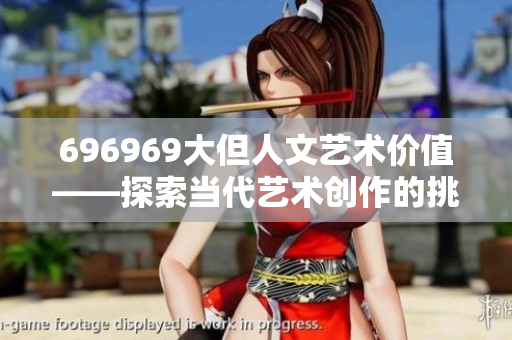 696969大但人文艺术价值——探索当代艺术创作的挑战