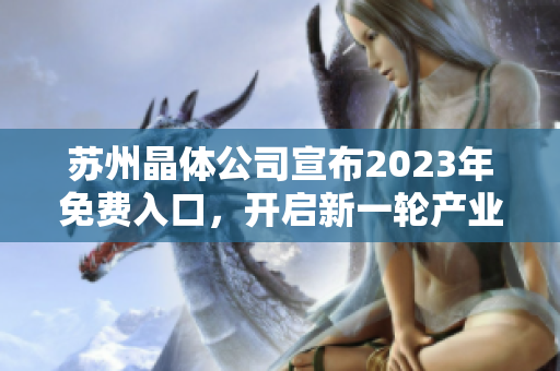 苏州晶体公司宣布2023年免费入口，开启新一轮产业发展之路
