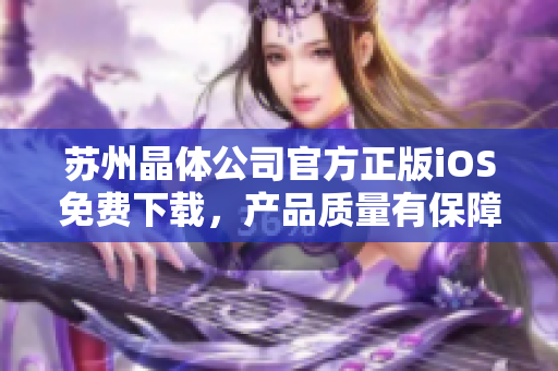 苏州晶体公司官方正版iOS免费下载，产品质量有保障