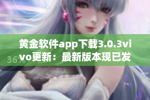 黄金软件app下载3.0.3vivo更新：最新版本现已发布，立即体验最新功能