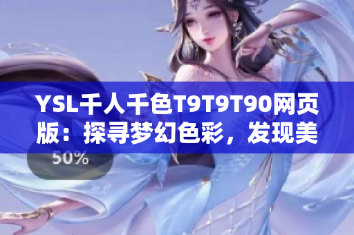 YSL千人千色T9T9T90网页版：探寻梦幻色彩，发现美与艺术的奇妙世界