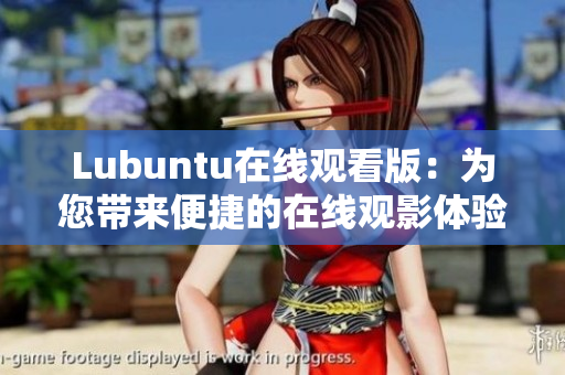 Lubuntu在线观看版：为您带来便捷的在线观影体验
