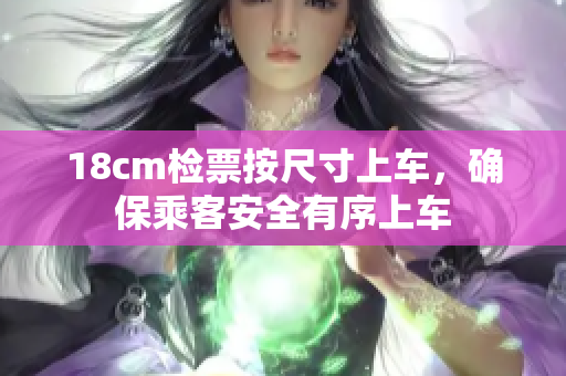 18cm检票按尺寸上车，确保乘客安全有序上车