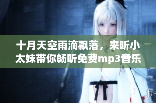 十月天空雨滴飘落，来听小太妹带你畅听免费mp3音乐大全