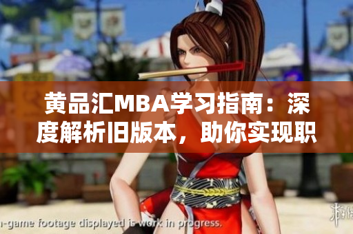 黄品汇MBA学习指南：深度解析旧版本，助你实现职业进阶和管理提升