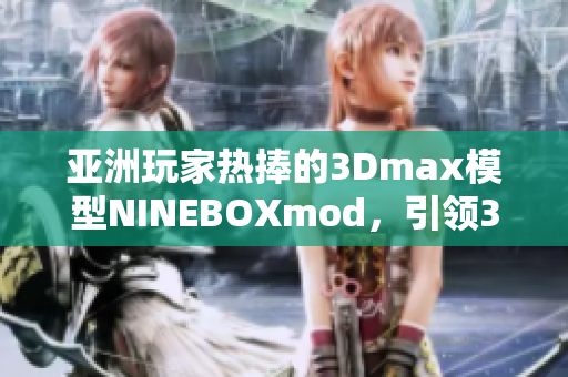 亚洲玩家热捧的3Dmax模型NINEBOXmod，引领3D设计风潮