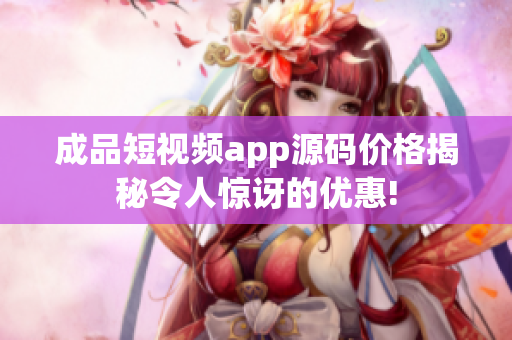 成品短视频app源码价格揭秘令人惊讶的优惠!