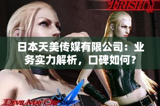 日本天美传媒有限公司：业务实力解析，口碑如何？