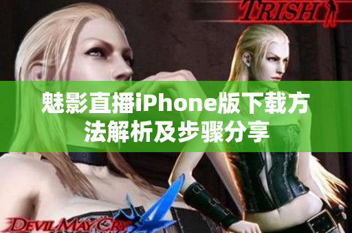 魅影直播iPhone版下载方法解析及步骤分享