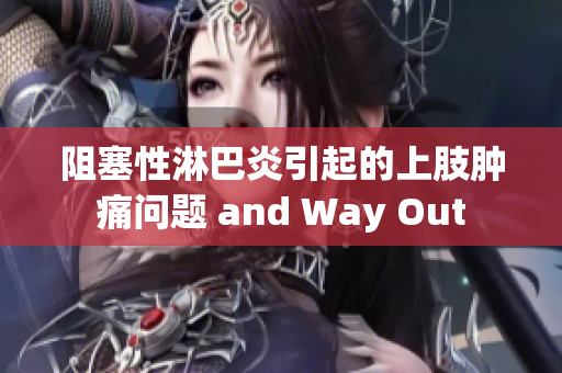 阻塞性淋巴炎引起的上肢肿痛问题 and Way Out