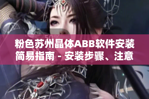 粉色苏州晶体ABB软件安装简易指南 - 安装步骤、注意事项及常见问题解决