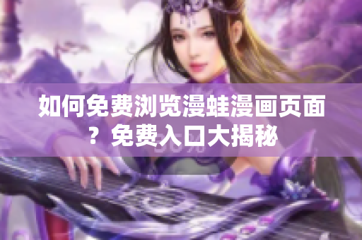 如何免费浏览漫蛙漫画页面？免费入口大揭秘
