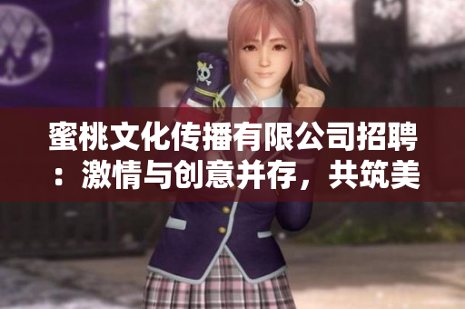 蜜桃文化传播有限公司招聘：激情与创意并存，共筑美好未来
