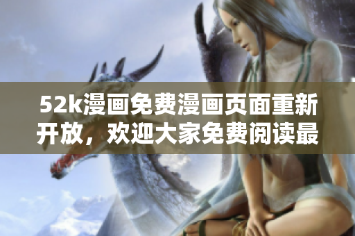 52k漫画免费漫画页面重新开放，欢迎大家免费阅读最新漫画！